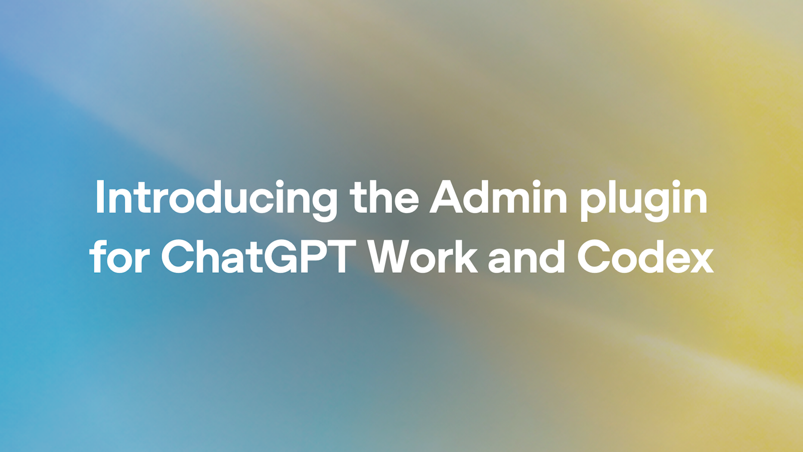 Admin plugin cho ChatGPT Work và Codex: Góc nhìn quản trị AI doanh nghiệp
